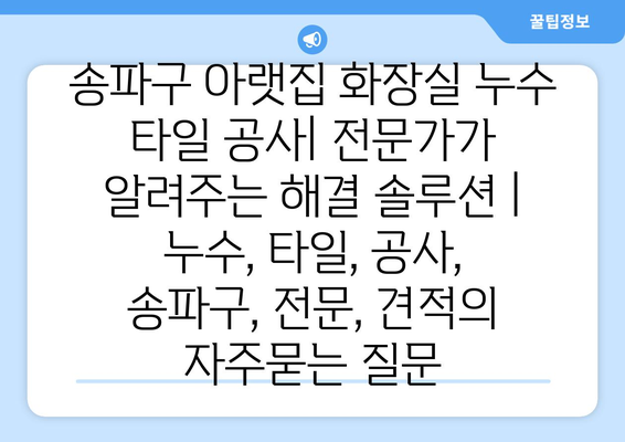 송파구 아랫집 화장실 누수 타일 공사| 전문가가 알려주는 해결 솔루션 | 누수, 타일, 공사, 송파구, 전문, 견적