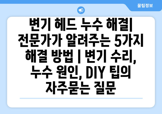 변기 헤드 누수 해결| 전문가가 알려주는 5가지 해결 방법 | 변기 수리, 누수 원인, DIY 팁