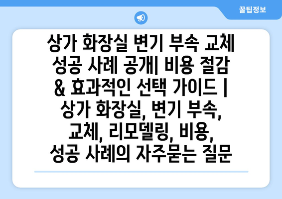 상가 화장실 변기 부속 교체 성공 사례 공개| 비용 절감 & 효과적인 선택 가이드 | 상가 화장실, 변기 부속, 교체, 리모델링, 비용, 성공 사례