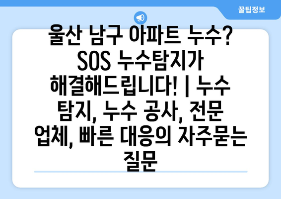 울산 남구 아파트 누수? SOS 누수탐지가 해결해드립니다! | 누수 탐지, 누수 공사, 전문 업체, 빠른 대응