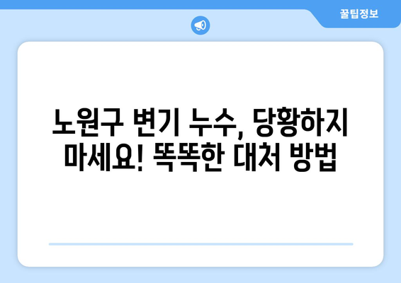 노원구 변기 누수, 당황하지 마세요! 똑똑한 대처 방법 | 변기 누수, 수리, 해결, 긴급 상황, 노원구