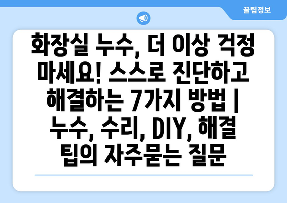 화장실 누수, 더 이상 걱정 마세요! 스스로 진단하고 해결하는 7가지 방법 | 누수, 수리, DIY, 해결 팁