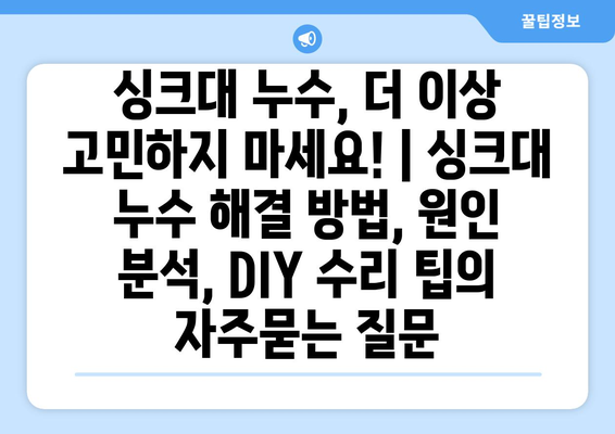 싱크대 누수, 더 이상 고민하지 마세요! | 싱크대 누수 해결 방법, 원인 분석, DIY 수리 팁