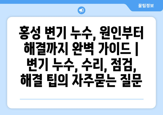 홍성 변기 누수, 원인부터 해결까지 완벽 가이드 | 변기 누수, 수리, 점검, 해결 팁