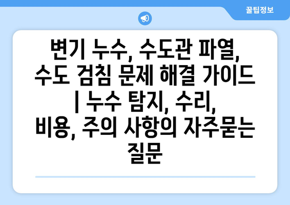 변기 누수, 수도관 파열, 수도 검침 문제 해결 가이드 | 누수 탐지, 수리, 비용, 주의 사항