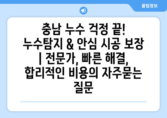 충남 누수 걱정 끝! 누수탐지 & 안심 시공 보장 | 전문가, 빠른 해결, 합리적인 비용