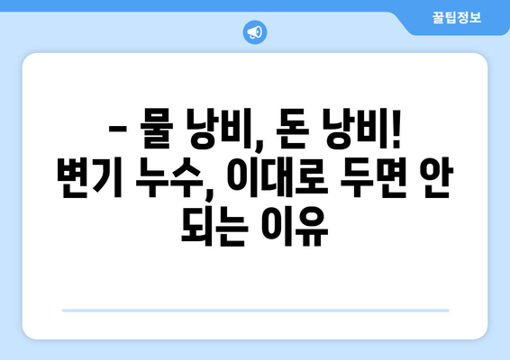 변기 누수, 이대로 두면 큰일 납니다! | 누수 원인, 해결 방법, 피해 예방 완벽 가이드