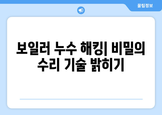 보일러 누수 해킹| 비밀의 수리 기술 밝히기 | 누수 원인 분석, 해결 방법, 전문가 팁