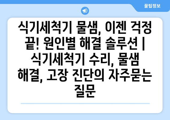 식기세척기 물샘, 이젠 걱정 끝! 원인별 해결 솔루션 | 식기세척기 수리, 물샘 해결, 고장 진단