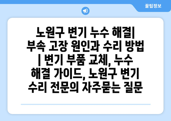 노원구 변기 누수 해결| 부속 고장 원인과 수리 방법 | 변기 부품 교체, 누수 해결 가이드, 노원구 변기 수리 전문