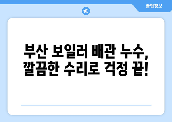 부산 보일러 배관 누수, 걱정 마세요!  |  전문 업체 추천 및 수리 가이드