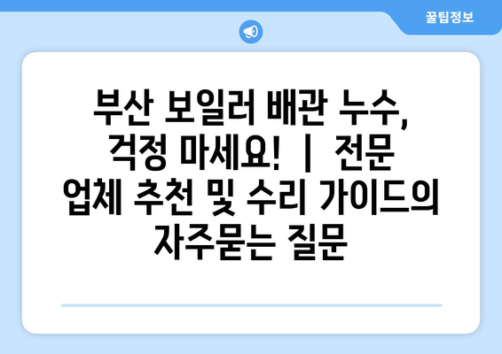 부산 보일러 배관 누수, 걱정 마세요!  |  전문 업체 추천 및 수리 가이드