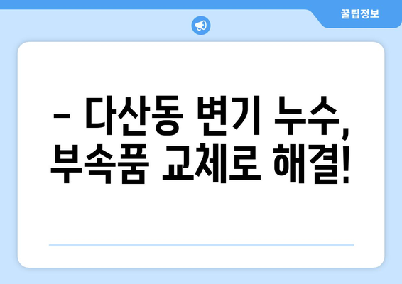 다산동 변기 누수 해결| 부속품 교체 사례와 주의 사항 | 변기 수리, 부품 교체, 누수 해결 팁