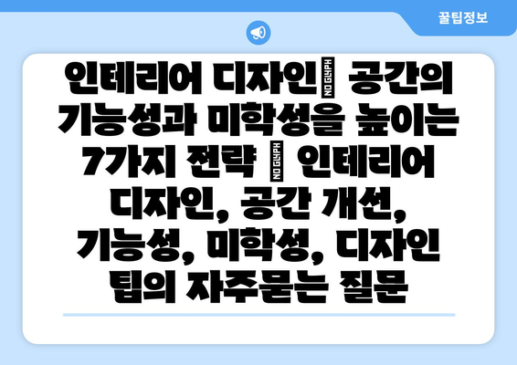 인테리어 디자인| 공간의 기능성과 미학성을 높이는 7가지 전략 | 인테리어 디자인, 공간 개선, 기능성, 미학성, 디자인 팁