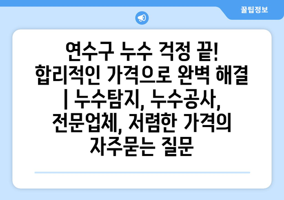 연수구 누수 걱정 끝! 합리적인 가격으로 완벽 해결 | 누수탐지, 누수공사, 전문업체, 저렴한 가격