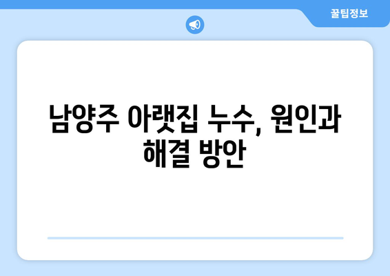 남양주 아랫집 물 떨어짐, 누수 공사로 원인 밝혀져 | 누수 원인, 해결 방안, 주의 사항