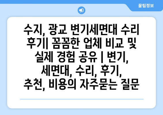 수지, 광교 변기세면대 수리 후기| 꼼꼼한 업체 비교 및 실제 경험 공유 | 변기, 세면대, 수리, 후기, 추천, 비용