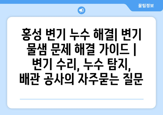 홍성 변기 누수 해결| 변기 물샘 문제 해결 가이드 | 변기 수리, 누수 탐지, 배관 공사