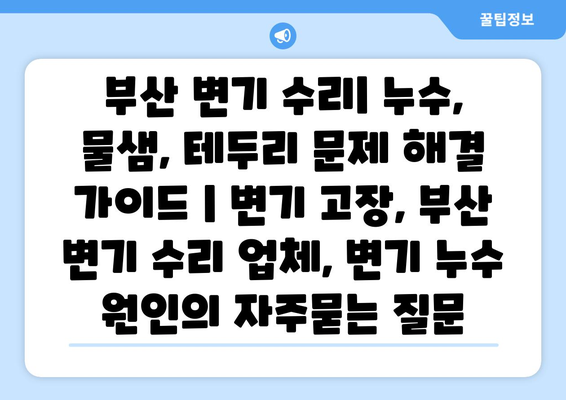 부산 변기 수리| 누수, 물샘, 테두리 문제 해결 가이드 | 변기 고장, 부산 변기 수리 업체, 변기 누수 원인