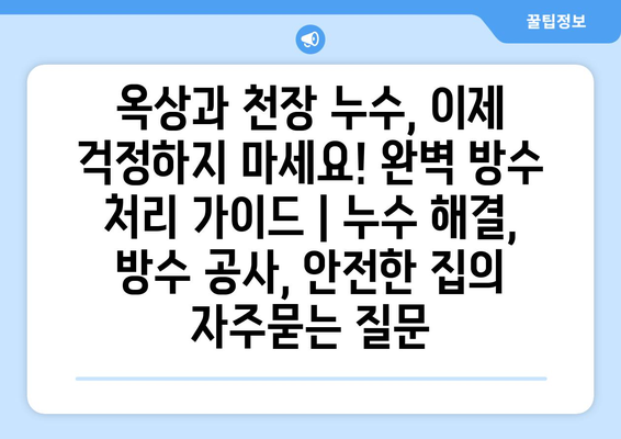 옥상과 천장 누수, 이제 걱정하지 마세요! 완벽 방수 처리 가이드 | 누수 해결, 방수 공사, 안전한 집