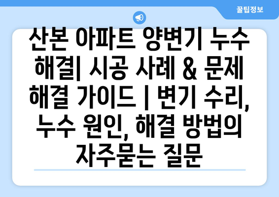 산본 아파트 양변기 누수 해결| 시공 사례 & 문제 해결 가이드 | 변기 수리, 누수 원인, 해결 방법