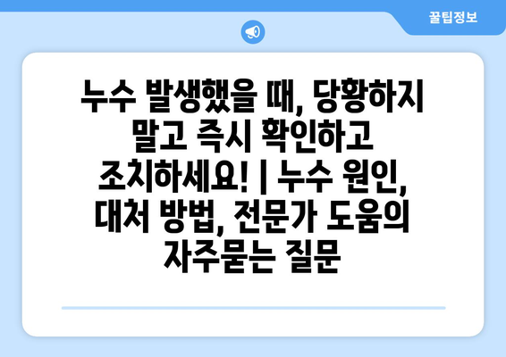 누수 발생했을 때, 당황하지 말고 즉시 확인하고 조치하세요! | 누수 원인, 대처 방법, 전문가 도움