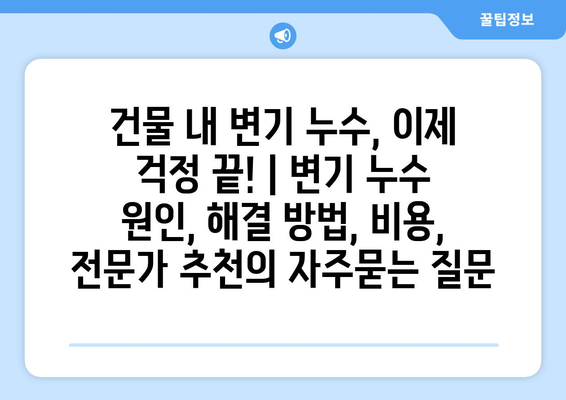 건물 내 변기 누수, 이제 걱정 끝! | 변기 누수 원인, 해결 방법, 비용, 전문가 추천