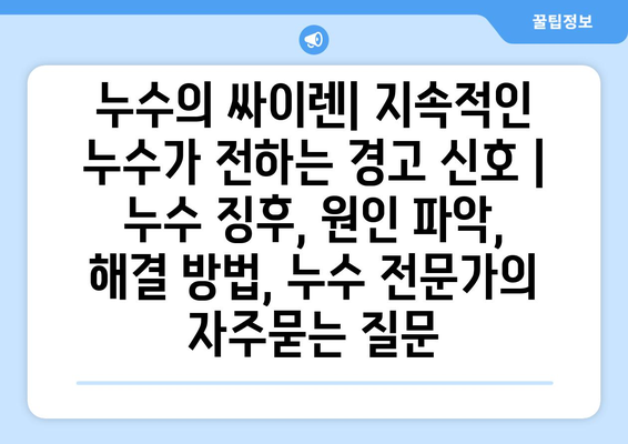 누수의 싸이렌| 지속적인 누수가 전하는 경고 신호 | 누수 징후, 원인 파악, 해결 방법, 누수 전문가