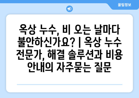 옥상 누수, 비 오는 날마다 불안하신가요? | 옥상 누수 전문가, 해결 솔루션과 비용 안내