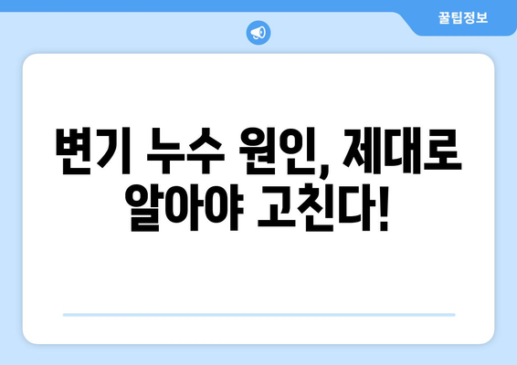 변기 누수, 시공으로 근본 해결! | 변기 누수 원인, 해결 방법, 비용, 주의 사항