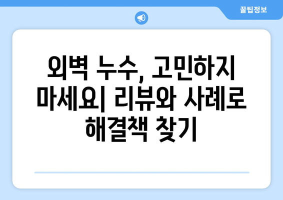 외벽 누수 해결, 고객 리뷰와 사례 연구로 효과적인 해결 방안 찾기 | 외벽 누수, 누수 원인, 보수 방법, 리뷰, 사례 연구