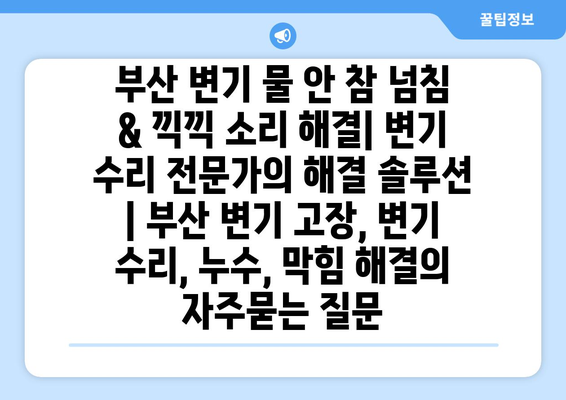 부산 변기 물 안 참 넘침 & 끽끽 소리 해결| 변기 수리 전문가의 해결 솔루션 | 부산 변기 고장, 변기 수리, 누수, 막힘 해결