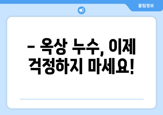 옥상 누수, 비 오는 날마다 불안하신가요? | 옥상 누수 전문가, 해결 솔루션과 비용 안내