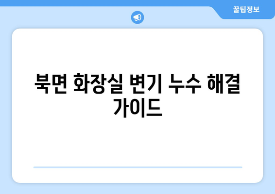 북면 수도 배관 누수| 화장실 변기 수리 가이드 | 누수 원인, 해결 방법, 비용, 전문가 추천