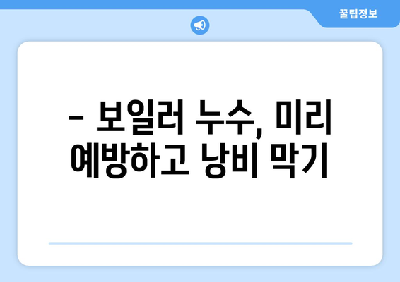 보일러 누수, 잡는 즉시 해결! 탐지부터 수리까지 완벽 가이드 | 보일러 누수 탐지, 보일러 누수 수리, 보일러 고장, 겨울철 보일러 관리