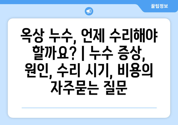 옥상 누수, 언제 수리해야 할까요? | 누수 증상, 원인, 수리 시기, 비용