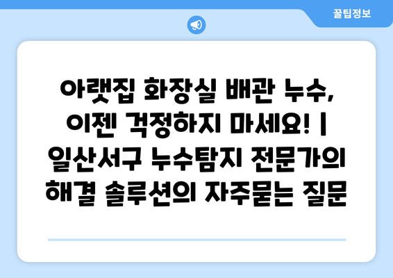 아랫집 화장실 배관 누수, 이젠 걱정하지 마세요! | 일산서구 누수탐지 전문가의 해결 솔루션