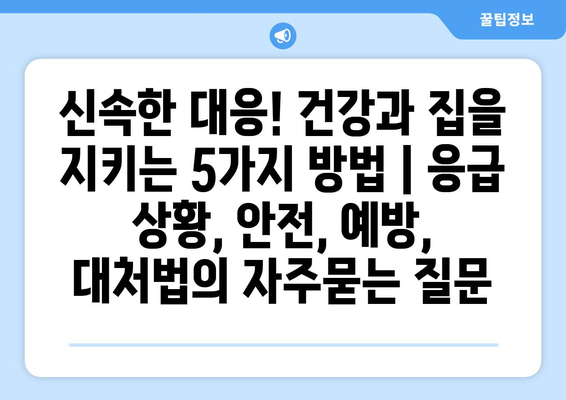 신속한 대응! 건강과 집을 지키는 5가지 방법 | 응급 상황, 안전, 예방, 대처법