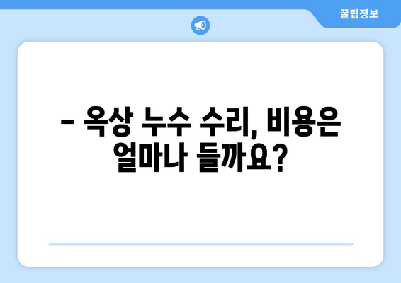 옥상 누수, 언제 수리해야 할까요? | 누수 증상, 원인, 수리 시기, 비용