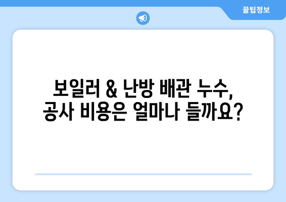 보일러 & 난방 배관 누수, 빠르고 정확하게 해결하세요! | 누수 확인, 공사 가이드, 비용 정보