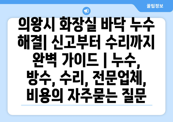 의왕시 화장실 바닥 누수 해결| 신고부터 수리까지 완벽 가이드 | 누수, 방수, 수리, 전문업체, 비용