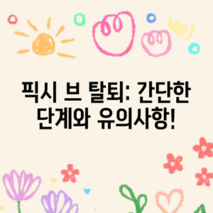 픽시 브 탈퇴: 간단한 단계와 유의사항! - 홈 정보
